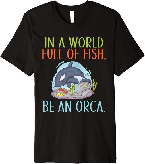 In a World Full of Fish be an Orca Whale Premium T-Shirt